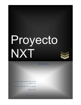 Proyecto
NXT
                           Resumen




Colegio Nacional Nicolás
                Esguerra

Jorge Andrés Parra Ruiz

                905 J.M.



             23/04/2013
 
