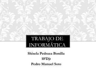 TRABAJO DE
INFORMÁTICA
Shisela Pedraza Bonilla
10’Djt
Pedro Manuel Soto
 