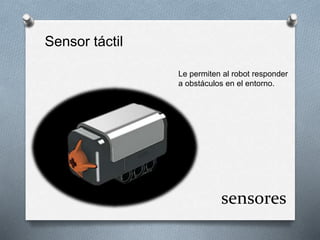 sensores 
Sensor táctil 
Le permiten al robot responder 
a obstáculos en el entorno. 
 