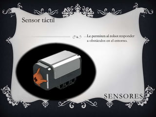 SENSORES 
Sensor táctil 
Le permiten al robot responder 
a obstáculos en el entorno. 
 