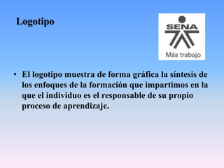 Logotipo
• El logotipo muestra de forma gráfica la síntesis de
los enfoques de la formación que impartimos en la
que el individuo es el responsable de su propio
proceso de aprendizaje.
 