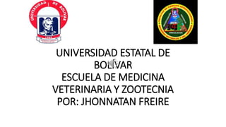 UNIVERSIDAD ESTATAL DE
BOLÍVAR
ESCUELA DE MEDICINA
VETERINARIA Y ZOOTECNIA
POR: JHONNATAN FREIRE
 