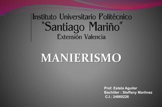 MANIERISMO
Prof. Estela Aguilar
Bachiller : Steffany Martinez
C.I.: 24860226
 