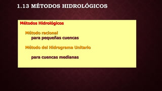 1.13 MÉTODOS HIDROLÓGICOS
Métodos Hidrológicos
Método racional
para pequeñas cuencas
Método del Hidrograma Unitario
para cuencas medianas
 