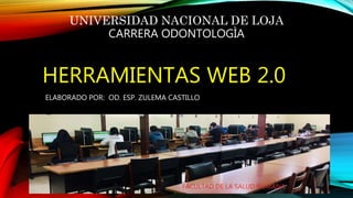 HERRAMIENTAS WEB 2.0
ELABORADO POR: OD. ESP. ZULEMA CASTILLO
UNIVERSIDAD NACIONAL DE LOJA
CARRERA ODONTOLOGÌA
FACULTAD DE LA SALUD HUMANA
 