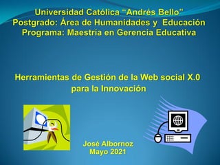 Herramientas de Gestión de la Web social X.0
para la Innovación
José Albornoz
Mayo 2021
 