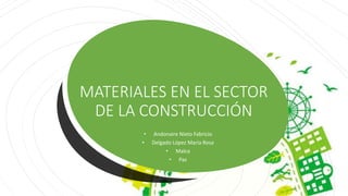 MATERIALES EN EL SECTOR
DE LA CONSTRUCCIÓN
• Andonaire Nieto Fabricio
• Delgado López Maria Rosa
• Malca
• Paz
 
