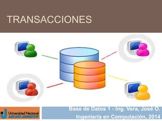 TRANSACCIONES 
Base de Datos 1 - Ing. Vera, José O. 
Ingeniería en Computación, 2014 
 