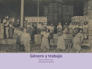 Género y trabajo
     Marta Jiménez Jaén
    Sociología del Género
 