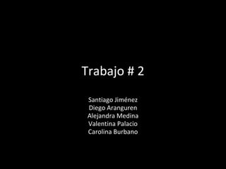 Trabajo # 2
Santiago Jiménez
Diego Aranguren
Alejandra Medina
Valentina Palacio
Carolina Burbano
 