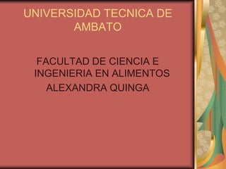 UNIVERSIDAD TECNICA DE
       AMBATO


  FACULTAD DE CIENCIA E
 INGENIERIA EN ALIMENTOS
    ALEXANDRA QUINGA
 