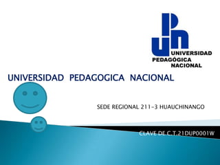 UNIVERSIDAD PEDAGOGICA NACIONAL


                SEDE REGIONAL 211-3 HUAUCHINANGO



                            CLAVE DE C.T.21DUP0001W
 