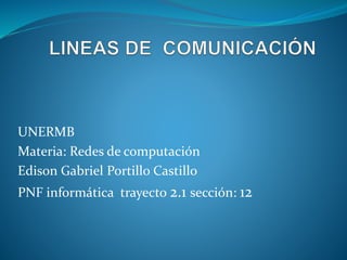 UNERMB
Materia: Redes de computación
Edison Gabriel Portillo Castillo
PNF informática trayecto 2.1 sección: 12
 