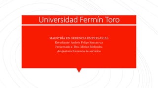 Universidad Fermín Toro
MAESTRÍA EN GERENCIA EMPRESARIAL
Estudiante: Andrés Felipe Santacruz
Presentado a: Dra. Mirian Melendez
Asignatura: Gerencia de servicios
 