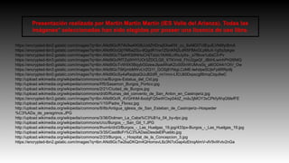 Presentación realizada por Martín Martín Martín (IES Valle del Arlanza). Todas las 
imágenes* seleccionadas han sido elegidas por poseer una licencia de uso libre. 
https://encrypted-tbn2.gstatic.com/images?q=tbn:ANd9GcR7AVAwKK06JcidZHDrwj5XwKW_cu_8xNIDITVtEyufLVN6fyrBmA 
https://encrypted-tbn3.gstatic.com/images?q=tbn:ANd9GcQijYNfba2Su-9QgdR1no1ZfznKN2LdR5FlMxGLpMuX-1g5q3ykgw 
https://encrypted-tbn2.gstatic.com/images?q=tbn:ANd9GcT5atHf3t9NHoCHjTizizc1KANLnRxJyXs-_s78kva1u6sC3-Pv 
https://encrypted-tbn3.gstatic.com/images?q=tbn:ANd9GcRfTZqWHYUOr3ZDCLQ5_XTKVmli_FhU2geQf_JBiiHLwmhPH26NtQ 
https://encrypted-tbn0.gstatic.com/images?q=tbn:ANd9GcTvW9X5BqybG0zewJIpadWaKZoS00nWUMvs0q_al6OD44i1OtV_Ow 
https://encrypted-tbn3.gstatic.com/images?q=tbn:ANd9GcT6KjmbMWvLVZQ11_GOSj8YNigLCzME-lwhdpeSUjkFp6RRpi8j 
https://encrypted-tbn0.gstatic.com/images?q=tbn:ANd9GcSy4aRaqlzaQUuB2dR_mi1mni-LfCUli0Dxpscgf8imqCtqu9wC 
http://upload.wikimedia.org/wikipedia/commons/c/ce/Burgos-Estatua_del_Cid.jpg 
http://upload.wikimedia.org/wikipedia/commons/f/f5/Sasamon_Burgos_Portico.jpg 
http://upload.wikimedia.org/wikipedia/commons/2/21/Ciudad_de_Burgos.jpg 
http://upload.wikimedia.org/wikipedia/commons/d/d0/Ruinas_del_convento_de_San_Anton_en_Castrojeriz.jpg 
https://encrypted-tbn3.gstatic.com/images?q=tbn:ANd9GcR_4VGHhM-8xsbjFQ5wWOxp04dZ_mdu3jMOY3xCPkfyWqGMefFE 
http://upload.wikimedia.org/wikipedia/commons/1/10/Padre_Florez.jpg 
http://upload.wikimedia.org/wikipedia/commons/8/8b/Antigua_iglesia_de_San_Esteban_de_Castrojeriz--Hospeder 
%C3%ADa_de_peregrinos.JPG 
http://upload.wikimedia.org/wikipedia/commons/3/36/Dolmen_La_Caba%C3%B1a_04_by-dpc.jpg 
http://upload.wikimedia.org/wikipedia/commons/c/cc/Burgos_-_San_Gil_1.JPG 
http://upload.wikimedia.org/wikipedia/commons/thumb/d/d3/Burgos_-_Las_Huelgas_19.jpg/433px-Burgos_-_Las_Huelgas_19.jpg 
http://upload.wikimedia.org/wikipedia/commons/3/35/CastilloFr%C3%ADasDesdeElPueblo.jpg 
http://upload.wikimedia.org/wikipedia/commons/2/23/Burgos_-_Hospital_de_la_Concepcion_3.jpg 
https://encrypted-tbn2.gstatic.com/images?q=tbn:ANd9GcTw2baDKQm4QHomsvL8z3N7oGap4zEtnqAImV-vlV9vWvtv2nGa 
 