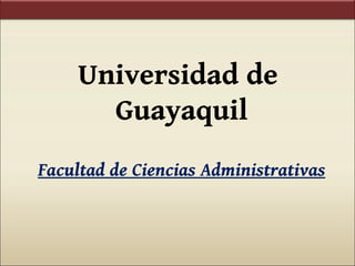 Universidad de
       Guayaquil
Facultad de Ciencias Administrativas
 