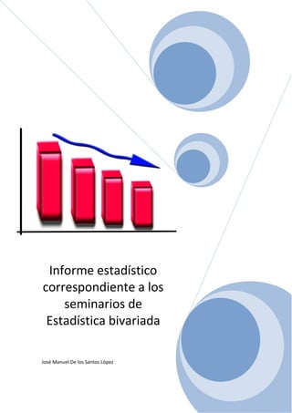 Informe estadístico
correspondiente a los
seminarios de
Estadística bivariada
José Manuel De los Santos López
 