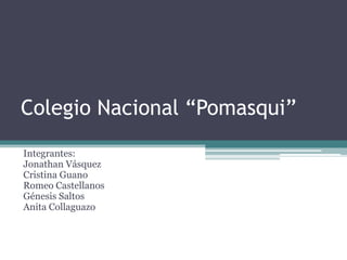Colegio Nacional “Pomasqui”
Integrantes:
Jonathan Vásquez
Cristina Guano
Romeo Castellanos
Génesis Saltos
Anita Collaguazo
 