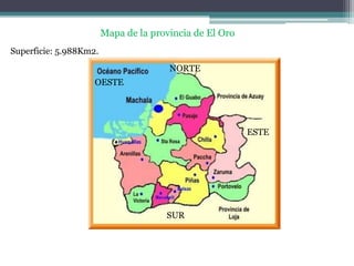 Mapa de la provincia de El Oro
Superficie: 5.988Km2.
                                       NORTE
                    OESTE




                                                         ESTE




                                      SUR
 