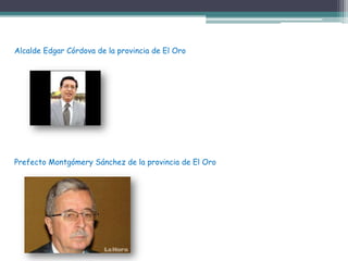 Alcalde Edgar Córdova de la provincia de El Oro




Prefecto Montgómery Sánchez de la provincia de El Oro
 