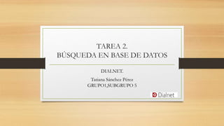 TAREA 2.
BÚSQUEDA EN BASE DE DATOS
DIALNET.
Tatiana Sánchez Pérez
GRUPO1,SUBGRUPO 5
 