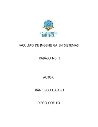 1
FACULTAD DE INGENIERIA EN SISTEMAS
TRABAJO No. 3
AUTOR:
FRANCISCO LECARO
DIEGO COELLO
 