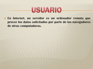 USUARIOEn Internet, un servidor es un ordenador remoto que provee los datos solicitados por parte de los navegadores de otras computadoras.