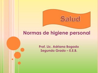 Normas de higiene personal
Prof. Lic. Adriana Bogado
Segundo Grado – E.E.B.
 