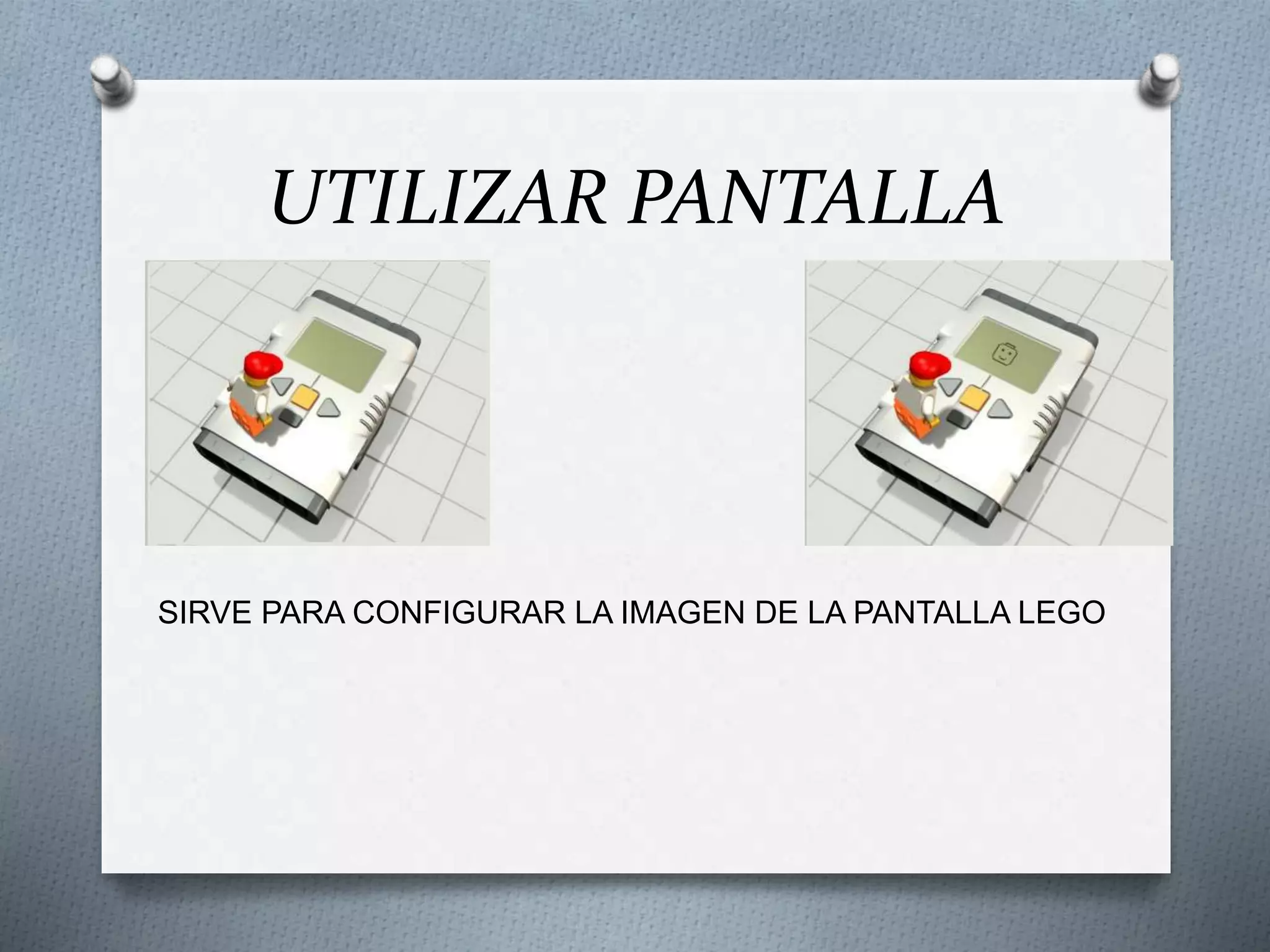 UTILIZAR PANTALLA
SIRVE PARA CONFIGURAR LA IMAGEN DE LA PANTALLA LEGO