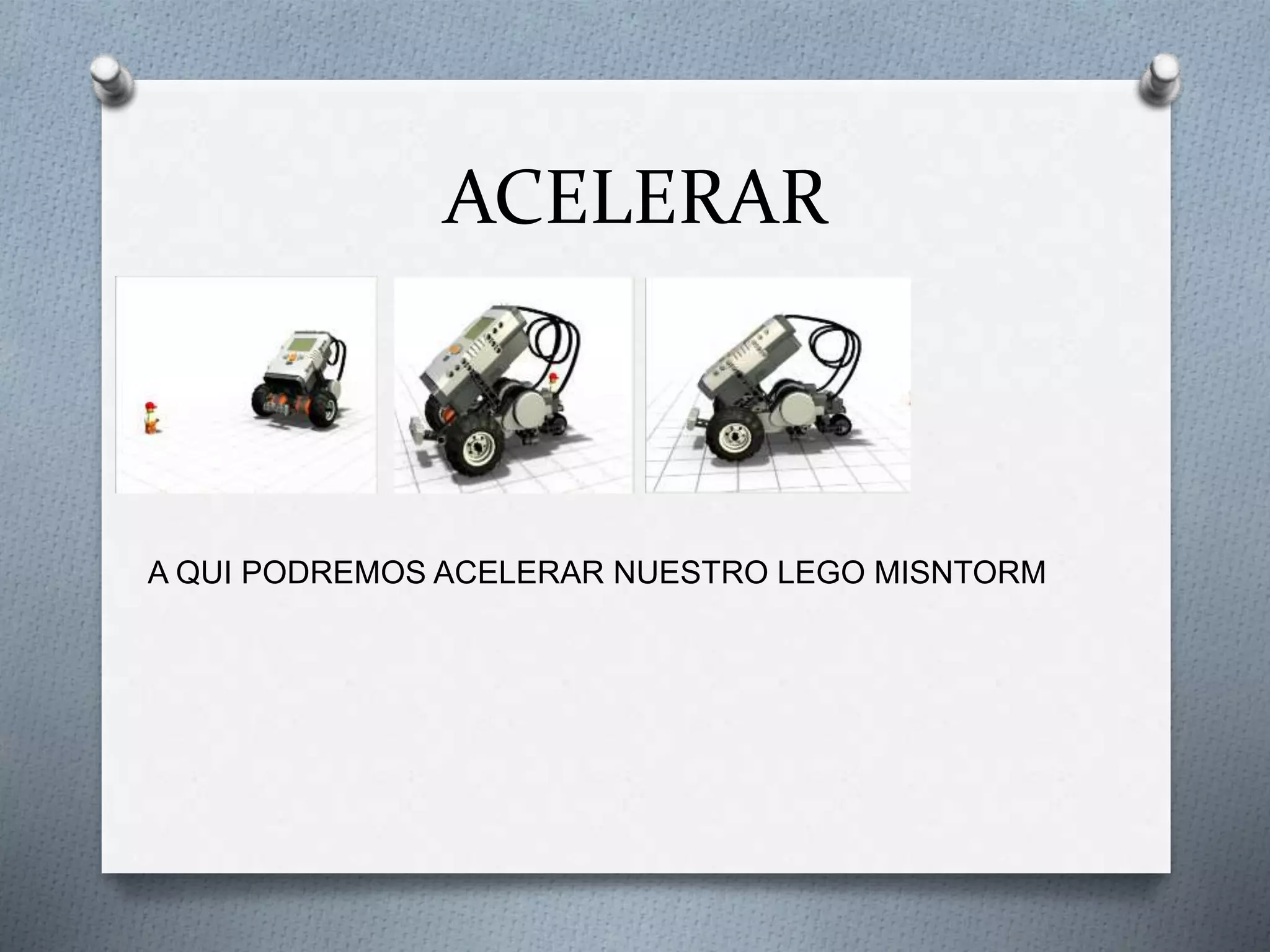 ACELERAR
A QUI PODREMOS ACELERAR NUESTRO LEGO MISNTORM