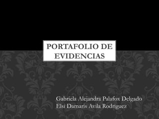 PORTAFOLIO DE
EVIDENCIAS
Gabriela Alejandra Palafox Delgado
Elsi Damaris Avila Rodriguez
 