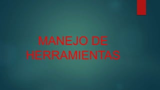 MANEJO DE
HERRAMIENTAS
 