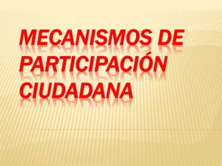 MECANISMOS DE
PARTICIPACIÓN
CIUDADANA
 