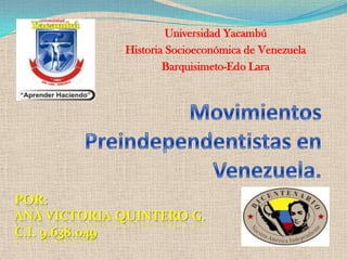 Universidad Yacambú
             Historia Socioeconómica de Venezuela
                     Barquisimeto-Edo Lara




POR:
ANA VICTORIA QUINTERO G.
C.I. 9.638.049
 