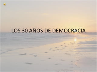 LOS 30 AÑOS DE DEMOCRACIA
 