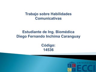 Trabajo sobre Habilidades
Comunicativas
Estudiante de Ing. Biomédica
Diego Fernando Inchima Caranguay
Código:
14536
 