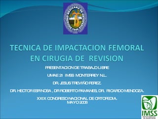 PRESENTACION DE TRABAJO LIBRE UMAE 21  IMSS  MONTERREY N.L. DR. JESUS TREVIÑO PEREZ. DR. HECTOR ESPINOSA , DR ROBERTO PAMANES, DR.  RICARDO MENDOZA. XXIX CONGRESO NACIONAL DE ORTOPEDIA. MAYO 2008 