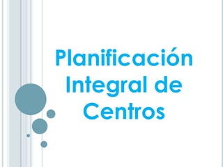 Planificación
Integral de
Centros
 