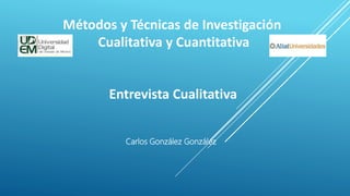 Carlos González González
Métodos y Técnicas de Investigación
Cualitativa y Cuantitativa
Entrevista Cualitativa
 