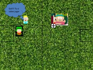 Gol!!! Tu si
sabes jugar

 