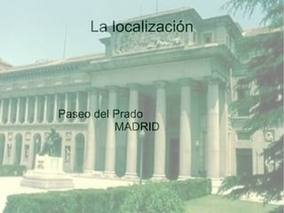 La localización
Paseo del Prado
MADRID
 