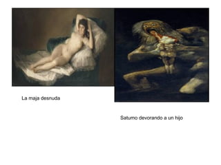La maja desnuda
Satumo devorando a un hijo
 