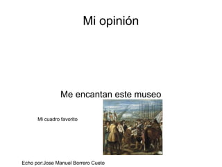 Mi opinión
Me encantan este museo
Mi cuadro favorito
Echo por:Jose Manuel Borrero Cueto
 