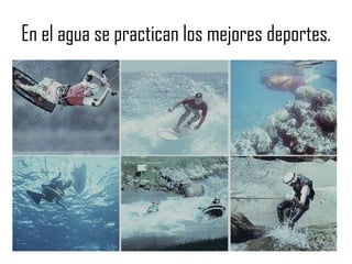 En el agua se practican los mejores deportes.