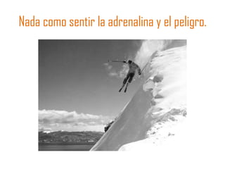 Nada como sentir la adrenalina y el peligro.
