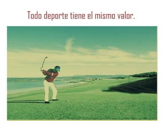 Todo deporte tiene el mismo valor.