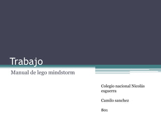 Trabajo 
Manual de lego mindstorm 
Colegio nacional Nicolás 
esguerra 
Camilo sanchez 
801 
 