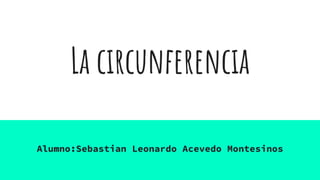 La circunferencia
Alumno:Sebastian Leonardo Acevedo Montesinos
 