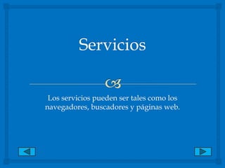 Servicios Los servicios pueden ser tales como los navegadores, buscadores y páginas web. 