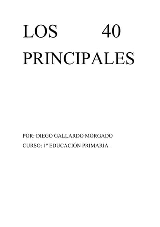 LOS                      40
PRINCIPALES



POR: DIEGO GALLARDO MORGADO
CURSO: 1º EDUCACIÓN PRIMARIA
 